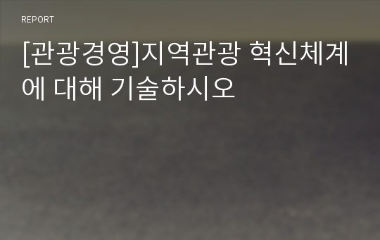 [관광경영]지역관광 혁신체계에 대해 기술하시오