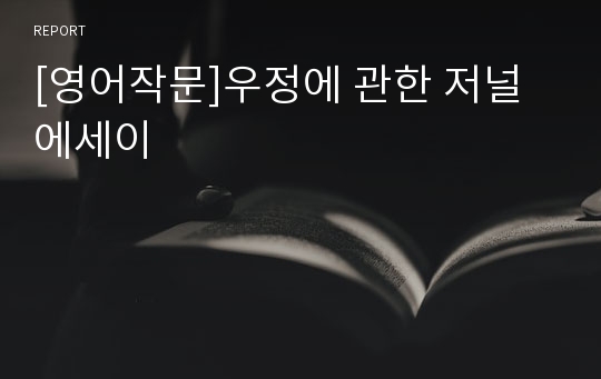 [영어작문]우정에 관한 저널 에세이