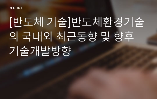 [반도체 기술]반도체환경기술의 국내외 최근동향 및 향후 기술개발방향