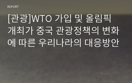 [관광]WTO 가입 및 올림픽 개최가 중국 관광정책의 변화에 따른 우리나라의 대응방안