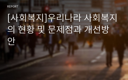 [사회복지]우리나라 사회복지의 현황 및 문제점과 개선방안