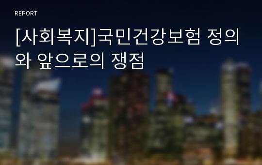 [사회복지]국민건강보험 정의와 앞으로의 쟁점