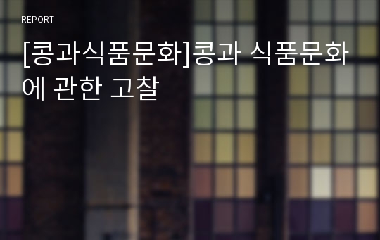 [콩과식품문화]콩과 식품문화에 관한 고찰