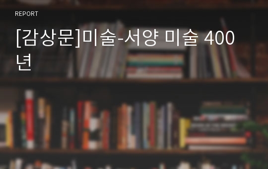 [감상문]미술-서양 미술 400년