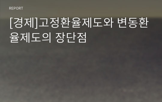 [경제]고정환율제도와 변동환율제도의 장단점