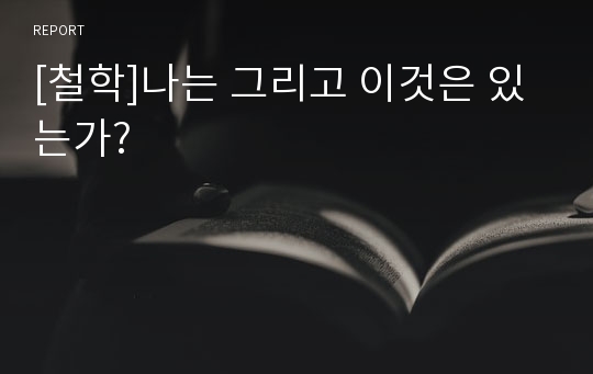 [철학]나는 그리고 이것은 있는가?