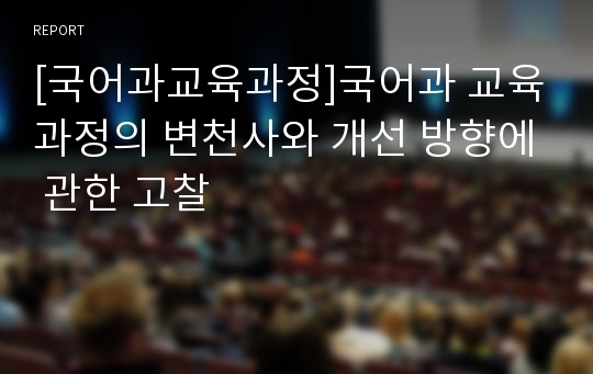 [국어과교육과정]국어과 교육과정의 변천사와 개선 방향에 관한 고찰