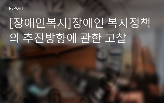 [장애인복지]장애인 복지정책의 추진방향에 관한 고찰