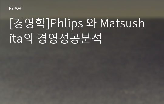 [경영학]Phlips 와 Matsushita의 경영성공분석