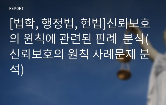 [법학, 행정법, 헌법]신뢰보호의 원칙에 관련된 판례  분석(신뢰보호의 원칙 사례문제 분석)