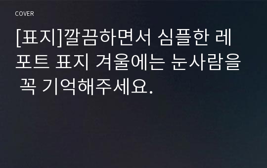 [표지]깔끔하면서 심플한 레포트 표지 겨울에는 눈사람을 꼭 기억해주세요.