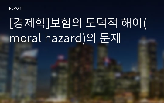 [경제학]보험의 도덕적 해이(moral hazard)의 문제