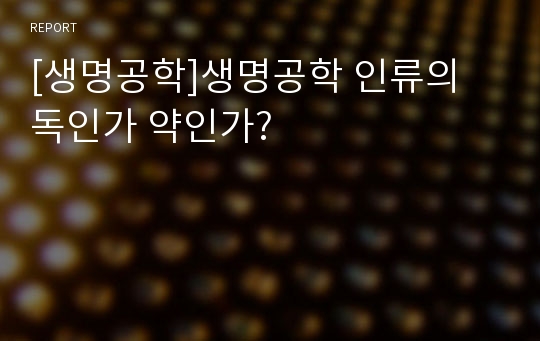 [생명공학]생명공학 인류의 독인가 약인가?