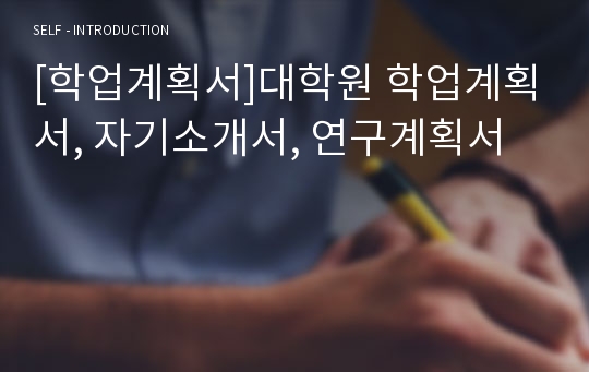 [학업계획서]대학원 학업계획서, 자기소개서, 연구계획서