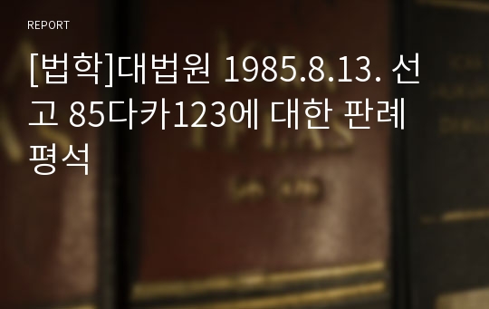 [법학]대법원 1985.8.13. 선고 85다카123에 대한 판례 평석