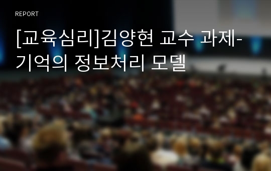 [교육심리]김양현 교수 과제-기억의 정보처리 모델