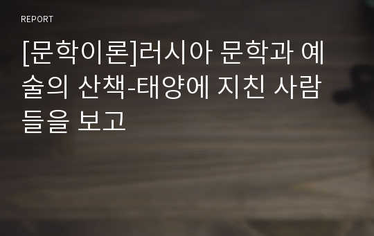 [문학이론]러시아 문학과 예술의 산책-태양에 지친 사람들을 보고