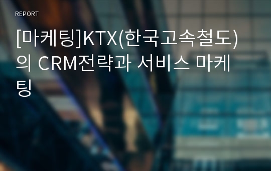 [마케팅]KTX(한국고속철도)의 CRM전략과 서비스 마케팅