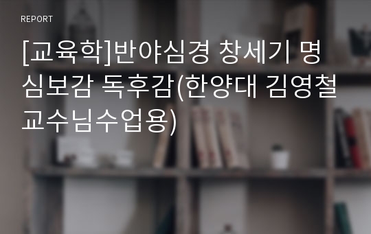 [교육학]반야심경 창세기 명심보감 독후감(한양대 김영철교수님수업용)