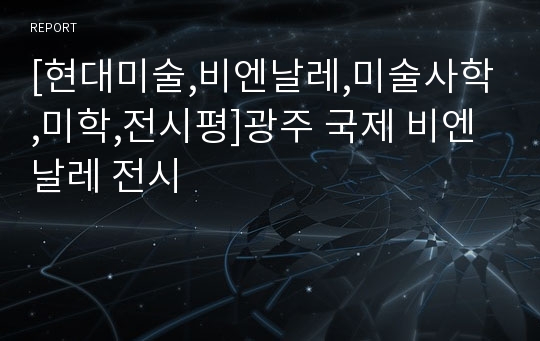 [현대미술,비엔날레,미술사학,미학,전시평]광주 국제 비엔날레 전시