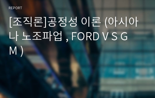 [조직론]공정성 이론 (아시아나 노조파업 , FORD V S G M )