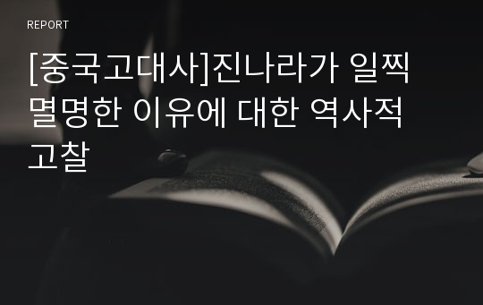 [중국고대사]진나라가 일찍 멸명한 이유에 대한 역사적 고찰