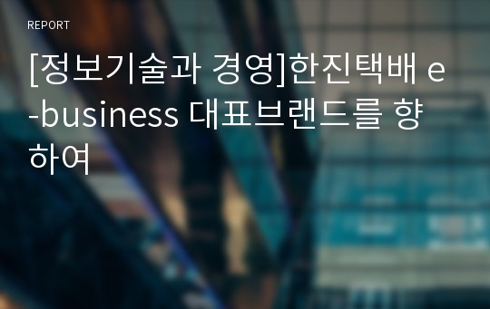 [정보기술과 경영]한진택배 e-business 대표브랜드를 향하여