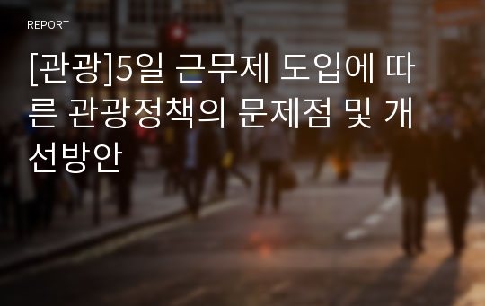 [관광]5일 근무제 도입에 따른 관광정책의 문제점 및 개선방안