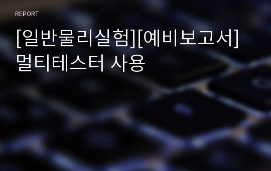 [일반물리실험][예비보고서] 멀티테스터 사용