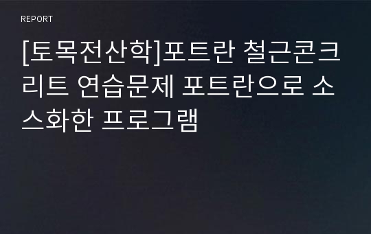 [토목전산학]포트란 철근콘크리트 연습문제 포트란으로 소스화한 프로그램