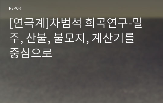 [연극계]차범석 희곡연구-밀주, 산불, 불모지, 계산기를 중심으로