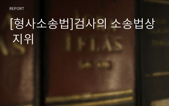 [형사소송법]검사의 소송법상 지위