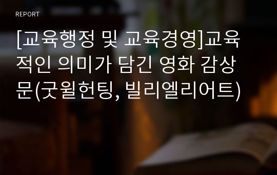 [교육행정 및 교육경영]교육적인 의미가 담긴 영화 감상문(굿윌헌팅, 빌리엘리어트)