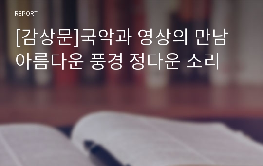 [감상문]국악과 영상의 만남 아름다운 풍경 정다운 소리