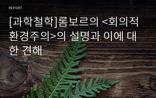 [과학철학]롬보르의 &lt;회의적 환경주의&gt;의 설명과 이에 대한 견해