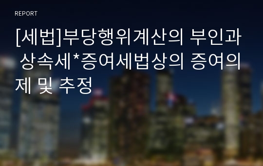 [세법]부당행위계산의 부인과 상속세*증여세법상의 증여의제 및 추정