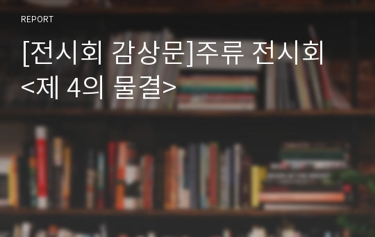 [전시회 감상문]주류 전시회 &lt;제 4의 물결&gt;