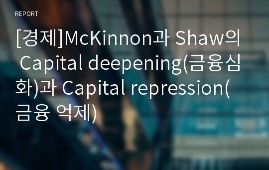 [경제]McKinnon과 Shaw의 Capital deepening(금융심화)과 Capital repression(금융 억제)