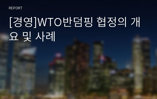 [경영]WTO반덤핑 협정의 개요 및 사례