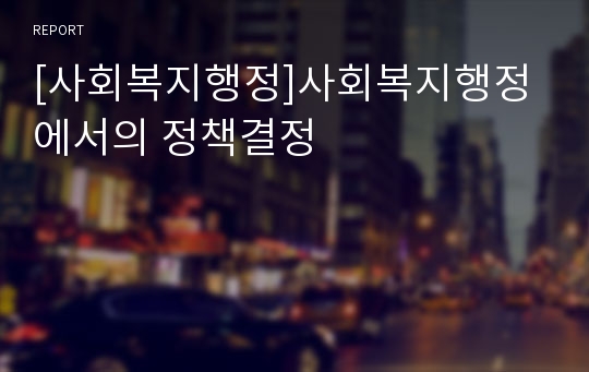 [사회복지행정]사회복지행정에서의 정책결정