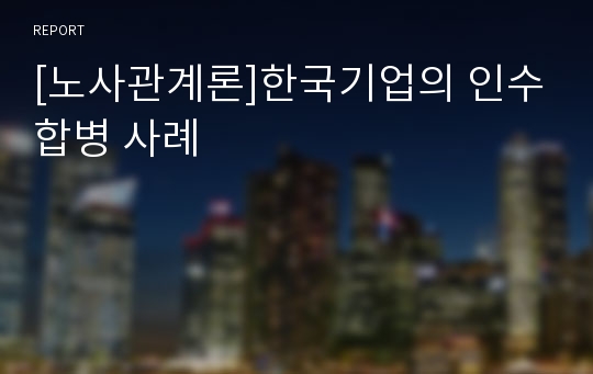 [노사관계론]한국기업의 인수합병 사례