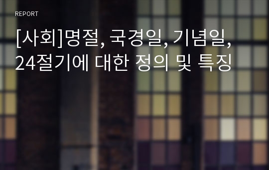 [사회]명절, 국경일, 기념일, 24절기에 대한 정의 및 특징