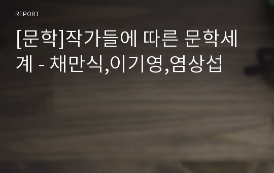 [문학]작가들에 따른 문학세계 - 채만식,이기영,염상섭