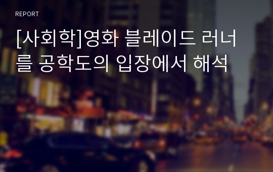 [사회학]영화 블레이드 러너를 공학도의 입장에서 해석