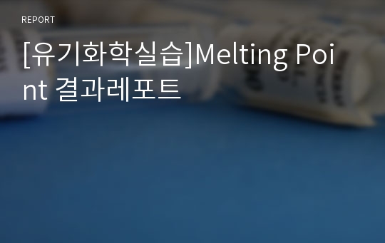 [유기화학실습]Melting Point 결과레포트