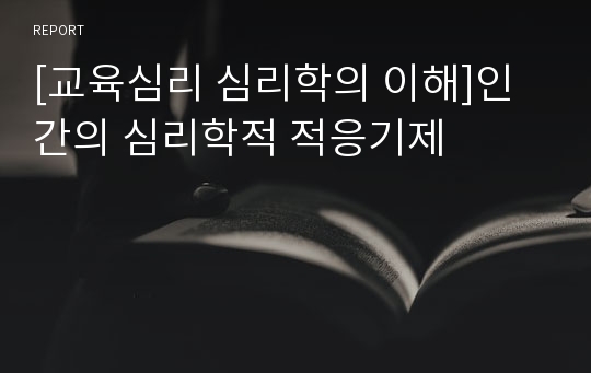 [교육심리 심리학의 이해]인간의 심리학적 적응기제