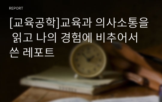 [교육공학]교육과 의사소통을 읽고 나의 경험에 비추어서 쓴 레포트