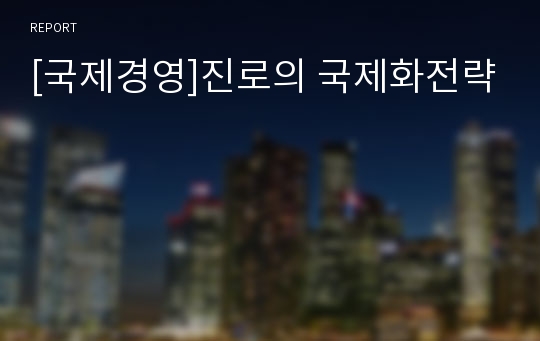 [국제경영]진로의 국제화전략