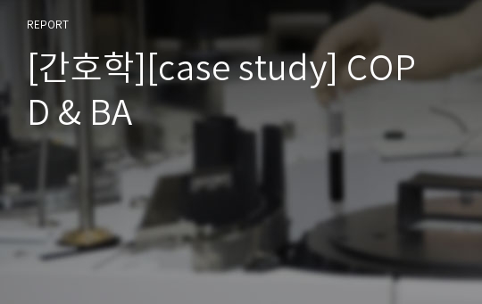 [간호학][case study] COPD &amp; BA