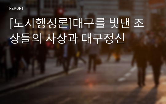 [도시행정론]대구를 빛낸 조상들의 사상과 대구정신